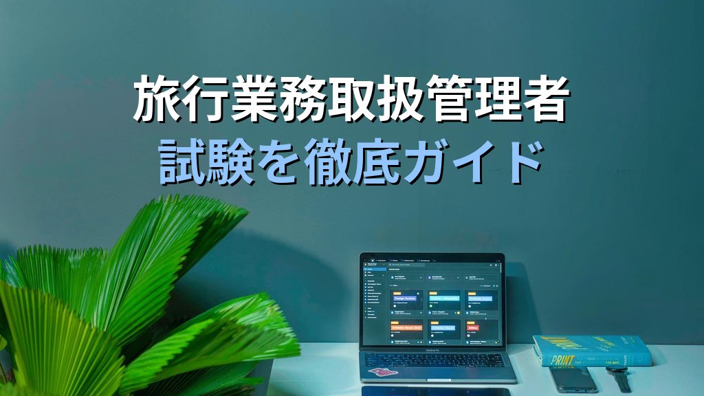 【2026年最新版】旅行業務取扱管理者試験を徹底解説|観光立国政策と産業支援体制・合格率・学習時間・キャリア展望まで網羅 - 解説
