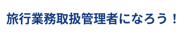 旅行業務取扱管理者になろう！