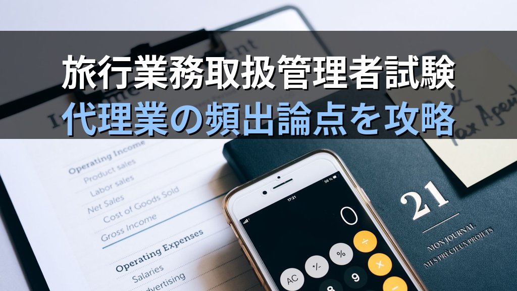 旅行業者代理業とは|旅行業務取扱管理者試験で頻出の代理業制度を完全解説【2026年最新】登録要件・業務範囲・旅行業との違いを徹底ガイド - 解説