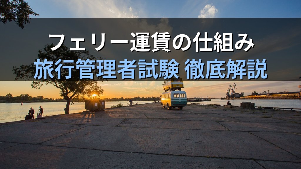 旅行業務取扱管理者試験 国内旅行実務「貸切バス・フェリー・定期観光バス」完全攻略ガイド【令和9年度・2026年最新】 - 解説