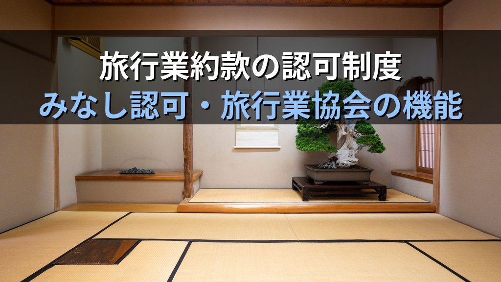 旅行業法 標準旅行業約款の認可制度とみなし認可を完全解説【2026年最新】旅行業務取扱管理者試験「約款科目」頻出論点・旅行業協会の機能と対策を徹底ガイド - まとめ